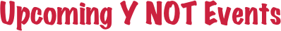 Upcoming Y NOT Events